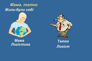 Мама, татко
Жили-були собі
Мама
Логістика
Татко
Логіст
 