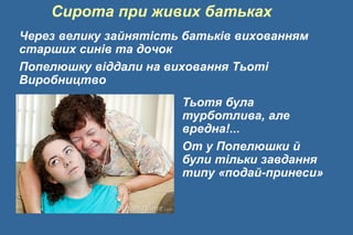 Сирота при живих батьках
Через велику зайнятість батьків вихованням
старших синів та дочок
Попелюшку віддали на виховання Тьоті
Виробництво
Тьотя була
турботлива, але
вредна!...
От у Попелюшки й
були тільки завдання
типу «подай-принеси»
 