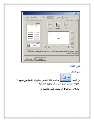 ‫الخالٌا‬ ‫تلوٌن‬
‫الخالٌا‬ ‫اختر‬
2. ‫السهم‬ ‫على‬ ‫اضغط‬ ‫زر‬ ‫بجانب‬ ‫الصغٌر‬ Fill color ‫شرٌط‬ ‫من‬
‫الذي‬ ‫اللون‬ ‫واختر‬ ، ‫الدوات‬‫به‬ ‫الخلٌة‬ ‫بتلوٌن‬ ‫ترغب‬ .
‫من‬ ‫الخاصٌة‬ ‫نفس‬ ‫استخدم‬ ‫أو‬ Patterns Tab.
 