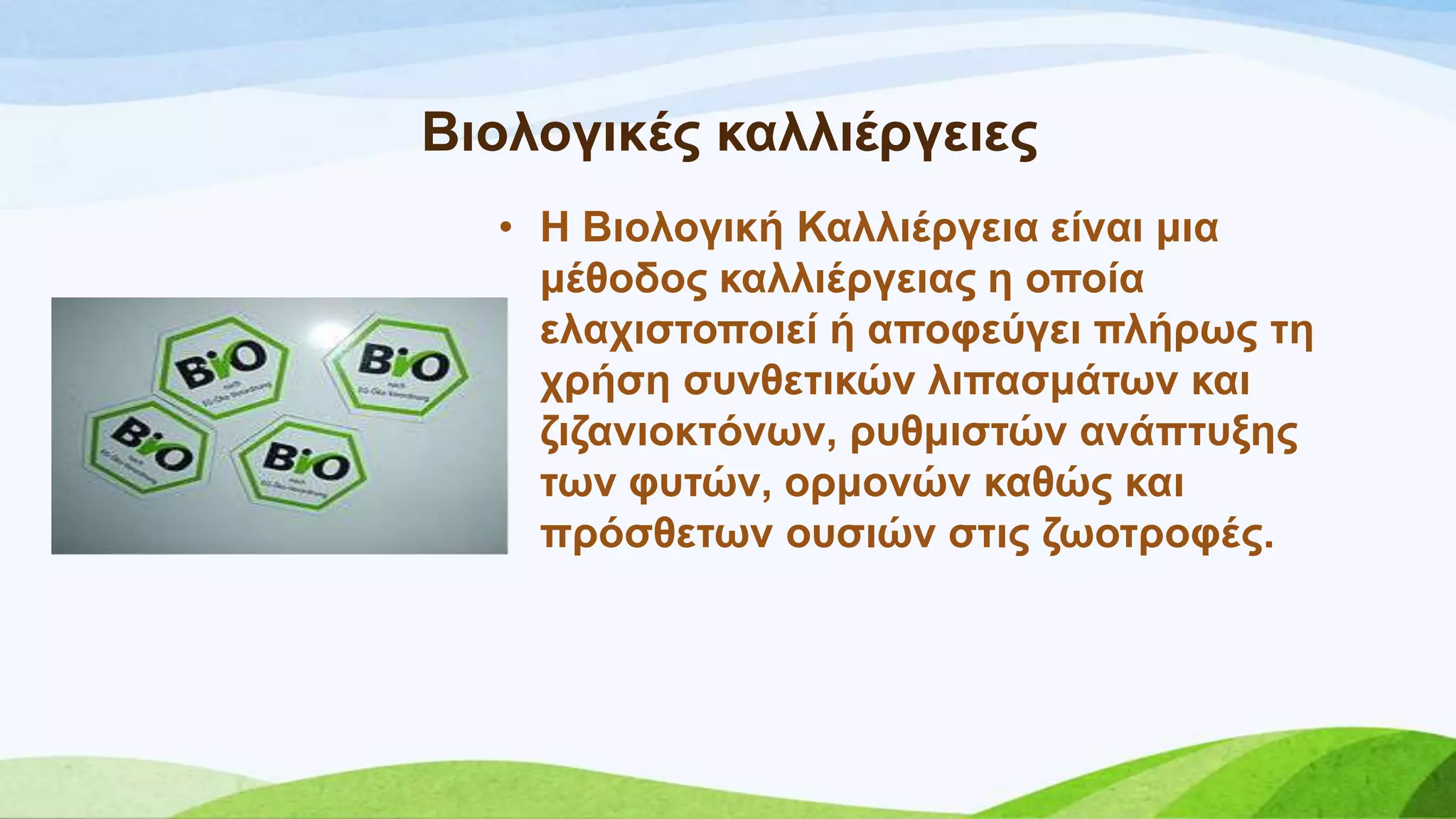 • Ζ Βηνινγηθή Καιιηέξγεηα είλαη κηα
κέζνδνο θαιιηέξγεηαο ε νπνία
ειαρηζηνπνηεί ή απνθεύγεη πιήξσο ηε
ρξήζε ζπλζεηηθώλ ιηπαζκάησλ θαη
δηδαληνθηόλσλ, ξπζκηζηώλ αλάπηπμεο
ησλ θπηώλ, νξκνλώλ θαζώο θαη
πξόζζεησλ νπζηώλ ζηηο δσνηξνθέο.
Βηνινγηθέο θαιιηέξγεηεο
 