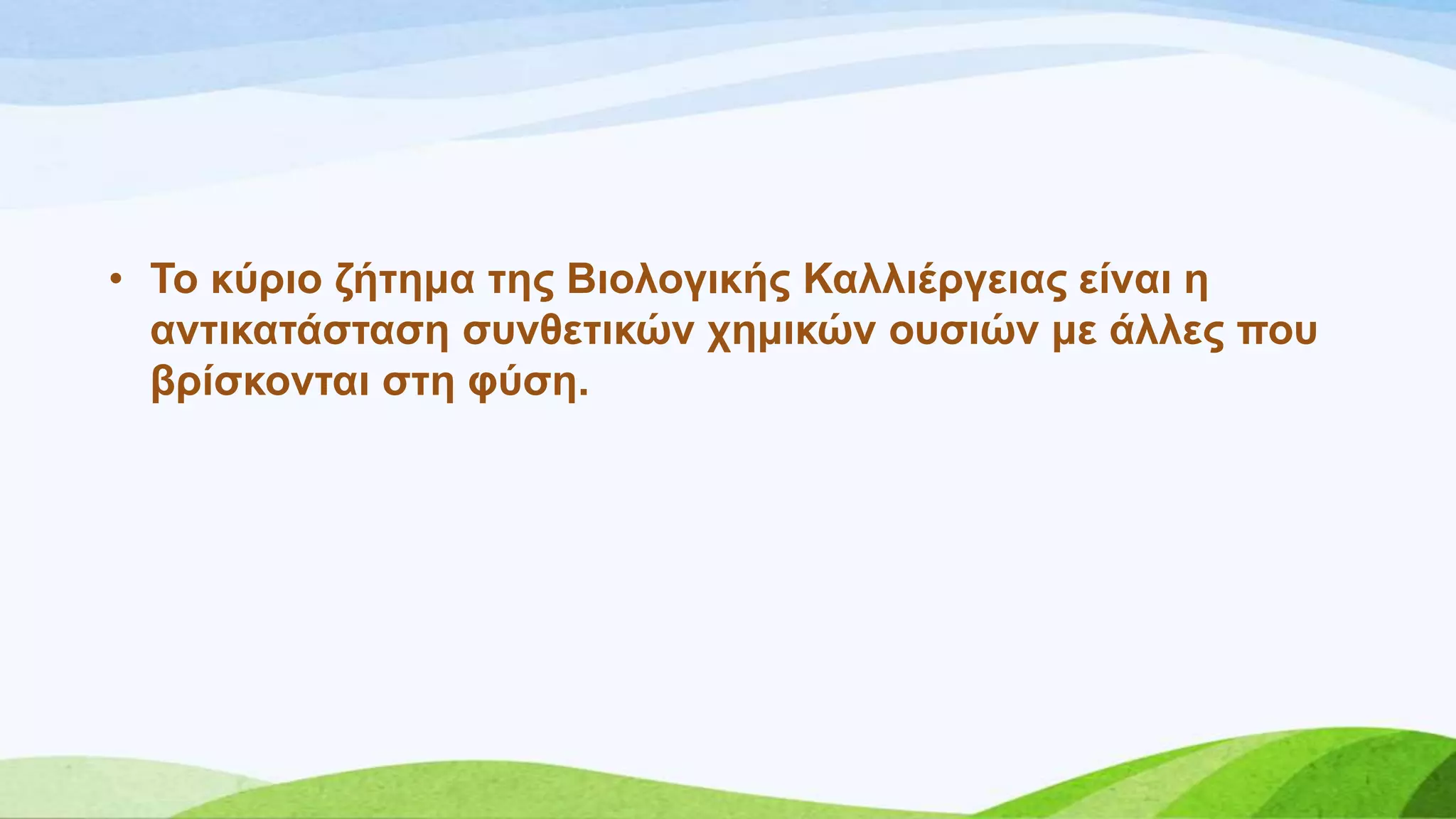 • Σν θύξην δήηεκα ηεο Βηνινγηθήο Καιιηέξγεηαο είλαη ε
αληηθαηάζηαζε ζπλζεηηθώλ ρεκηθώλ νπζηώλ κε άιιεο πνπ
βξίζθνληαη ζηε θύζε.
 