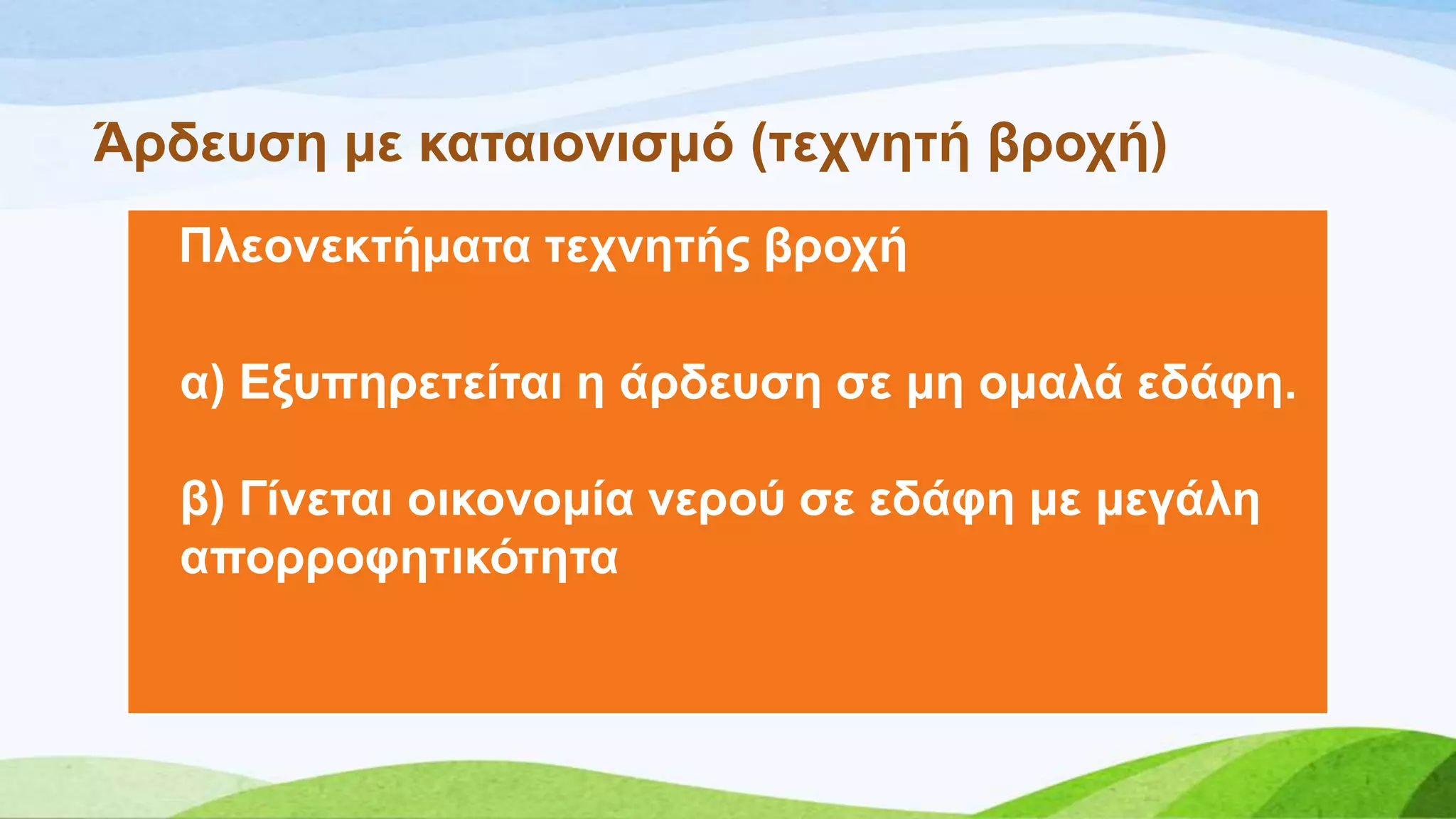 Άξδεπζε κε θαηαηνληζκό (ηερλεηή βξνρή)
Πιενλεθηήκαηα ηερλεηήο βξνρή
α) Δμππεξεηείηαη ε άξδεπζε ζε κε νκαιά εδάθε.
β) Γίλεηαη νηθνλνκία λεξνύ ζε εδάθε κε κεγάιε
απνξξνθεηηθόηεηα
 