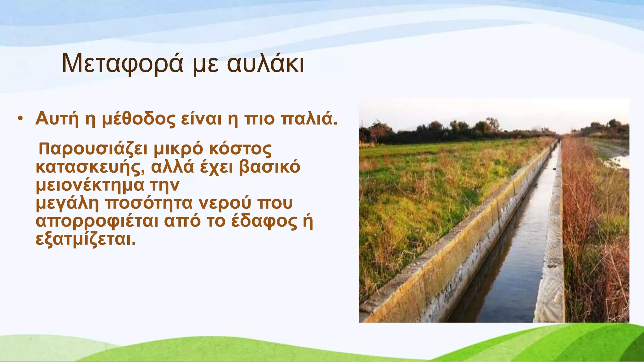 Μεηαθνξά κε απιάθη
• Απηή ε κέζνδνο είλαη ε πην παιηά.
Παξνπζηάδεη κηθξό θόζηνο
θαηαζθεπήο, αιιά έρεη βαζηθό
κεηνλέθηεκα ηελ
κεγάιε πνζόηεηα λεξνύ πνπ
απνξξνθηέηαη από ην έδαθνο ή
εμαηκίδεηαη.
 
