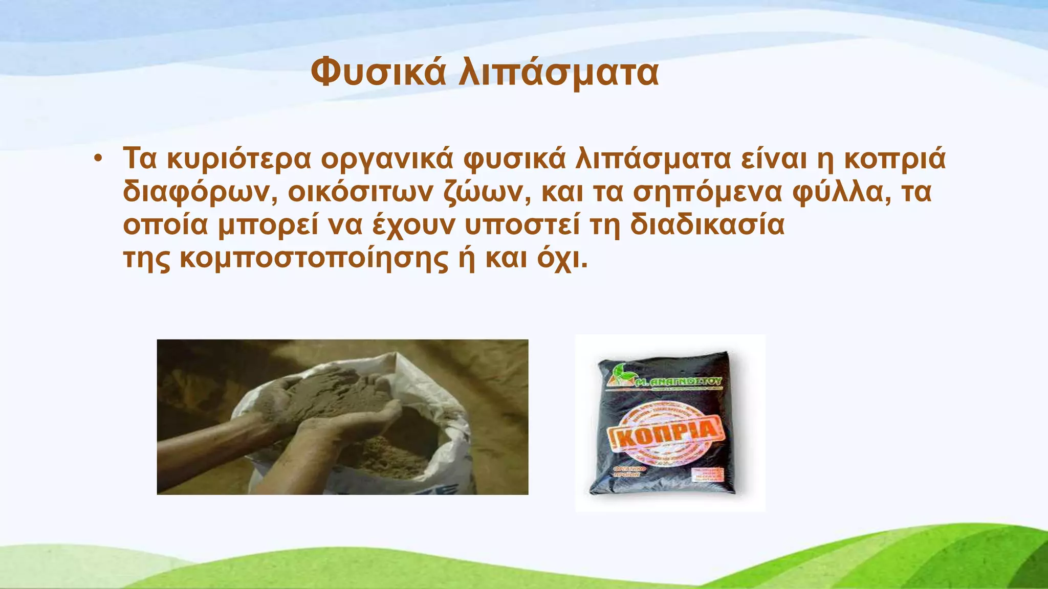 Φπζηθά ιηπάζκαηα
• Σα θπξηόηεξα νξγαληθά θπζηθά ιηπάζκαηα είλαη ε θνπξηά
δηαθόξσλ, νηθόζηησλ δώσλ, θαη ηα ζεπόκελα θύιια, ηα
νπνία κπνξεί λα έρνπλ ππνζηεί ηε δηαδηθαζία
ηεο θνκπνζηνπνίεζεο ή θαη όρη.
 