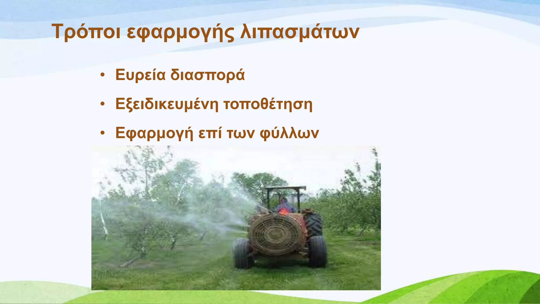 Σξόπνη εθαξκνγήο ιηπαζκάησλ
• Δπξεία δηαζπνξά
• Δμεηδηθεπκέλε ηνπνζέηεζε
• Δθαξκνγή επί ησλ θύιισλ
 