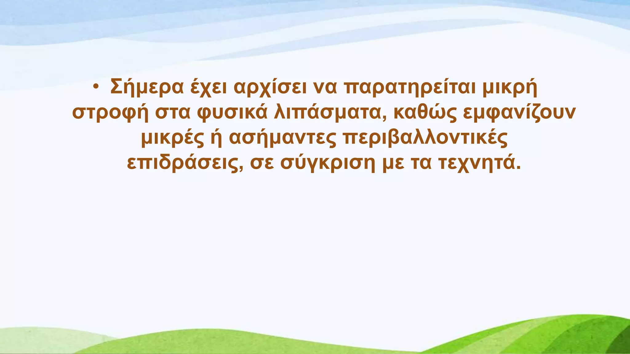 • ΢ήκεξα έρεη αξρίζεη λα παξαηεξείηαη κηθξή
ζηξνθή ζηα θπζηθά ιηπάζκαηα, θαζώο εκθαλίδνπλ
κηθξέο ή αζήκαληεο πεξηβαιινληηθέο
επηδξάζεηο, ζε ζύγθξηζε κε ηα ηερλεηά.
 