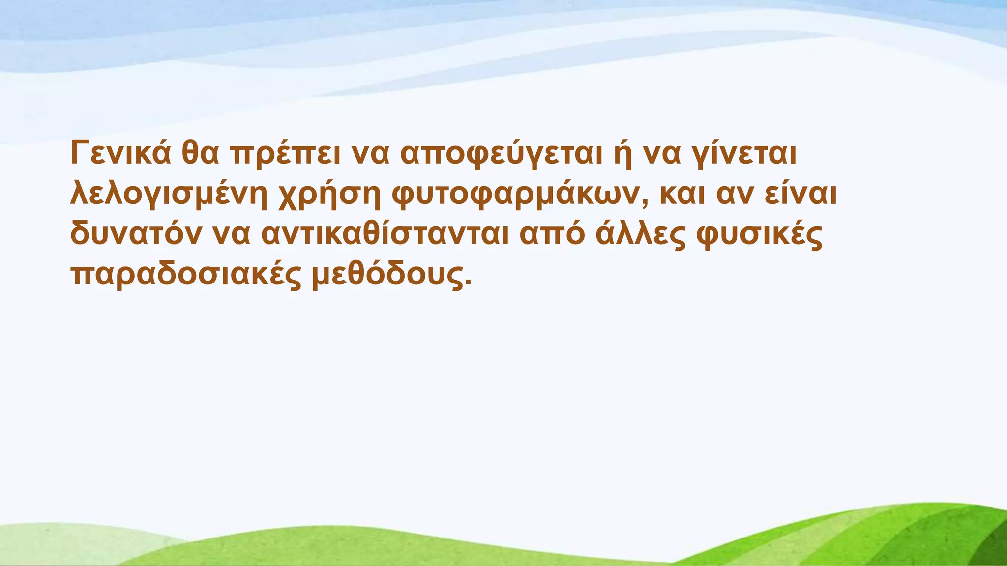 Γεληθά ζα πξέπεη λα απνθεύγεηαη ή λα γίλεηαη
ιεινγηζκέλε ρξήζε θπηνθαξκάθσλ, θαη αλ είλαη
δπλαηόλ λα αληηθαζίζηαληαη από άιιεο θπζηθέο
παξαδνζηαθέο κεζόδνπο.
 