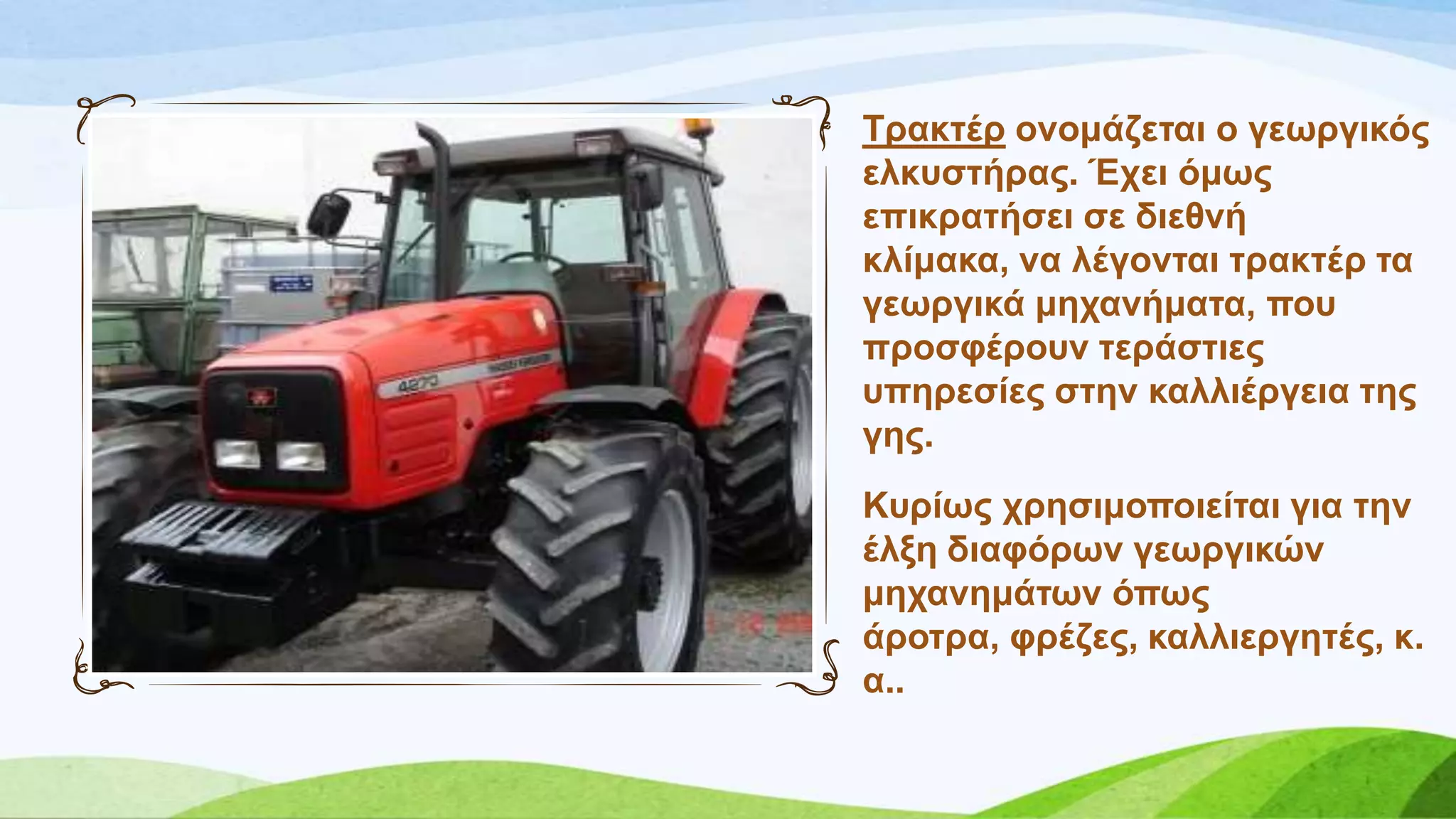 Σξαθηέξ νλνκάδεηαη ν γεσξγηθόο
ειθπζηήξαο. Έρεη όκσο
επηθξαηήζεη ζε δηεζλή
θιίκαθα, λα ιέγνληαη ηξαθηέξ ηα
γεσξγηθά κεραλήκαηα, πνπ
πξνζθέξνπλ ηεξάζηηεο
ππεξεζίεο ζηελ θαιιηέξγεηα ηεο
γεο.
Κπξίσο ρξεζηκνπνηείηαη γηα ηελ
έιμε δηαθόξσλ γεσξγηθώλ
κεραλεκάησλ όπσο
άξνηξα, θξέδεο, θαιιηεξγεηέο, θ.
α..
 