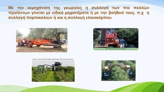 Με ηελ εθκεράληζε ηεο γεσξγίαο ε ζπιινγή ησλ πην πνιιώλ
πξντόλησλ γίλεηαη κε εηδηθά κεραλήκαηα ή κε ηελ βνήζεηά ηνπο. π.ρ ε
ζπιινγή πνξηνθαιηώλ ή θαη ε ζπιινγή ειαηνθάξπνπ.
 