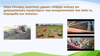 Λόγσ έιιεηςεο εξγαηηθώλ ρεξηώλ, ππάξρεη αλάγθε γηα
ρξεζηκνπνίεζε εθξηδσηήξσλ πνπ απηνκαηνπνηνύλ πην πνιύ ηε
ζπγθνκηδή ησλ παηαηώλ.
 