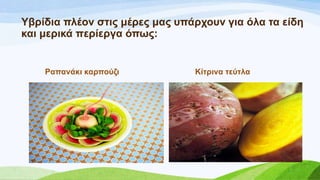 Τβξίδηα πιένλ ζηηο κέξεο καο ππάξρνπλ γηα όια ηα είδε
θαη κεξηθά πεξίεξγα όπσο:
Ραπαλάθη θαξπνύδη Κίηξηλα ηεύηια
 