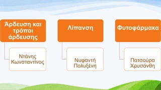 Άξδεπζε θαη
ηξόπνη
άξδεπζεο
Νηάλεο
Κσλζηαληίλνο
Λίπαλζε
Νπθαληή
Πνιπμέλε
Φπηνθάξκαθα
Παηζνύξα
Υξπζάλζε
 