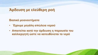 Άξδεπζε κε ειεύζεξε ξνή
Bαζηθά κεηνλεθηήκαηα
• Έρνπκε κεγάιε απώιεηα λεξνύ
• Απαηηείηαη θαηά ηελ άξδεπζε ε παξνπζία ηνπ
θαιιηεξγεηή ώζηε λα θαηεπζύλεηαη ην λεξό
 