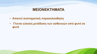 ΜΔΗΟΝΔΚΣΖΜΑΣΑ
• Απαηηεί ζπζηεκαηηθή παξαθνινύζεζε
• Γίλεηαη εύθνιε κεηάδνζε ησλ αζζελεηώλ από θπηό ζε
θπηό
 