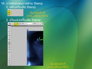 16. การซ่อมแซมภาพด้วย Stamp
2. คลิกเครื่องมือ Stamp
ดับเบิลคลิกที่
ภาพ..เพื่อชมวิดีโอ
3. ปรับแต่งเครื่องมือ Stamp
ดับเบิลคลิกที่
ภาพ..เพื่อชมวิดีโอ
 