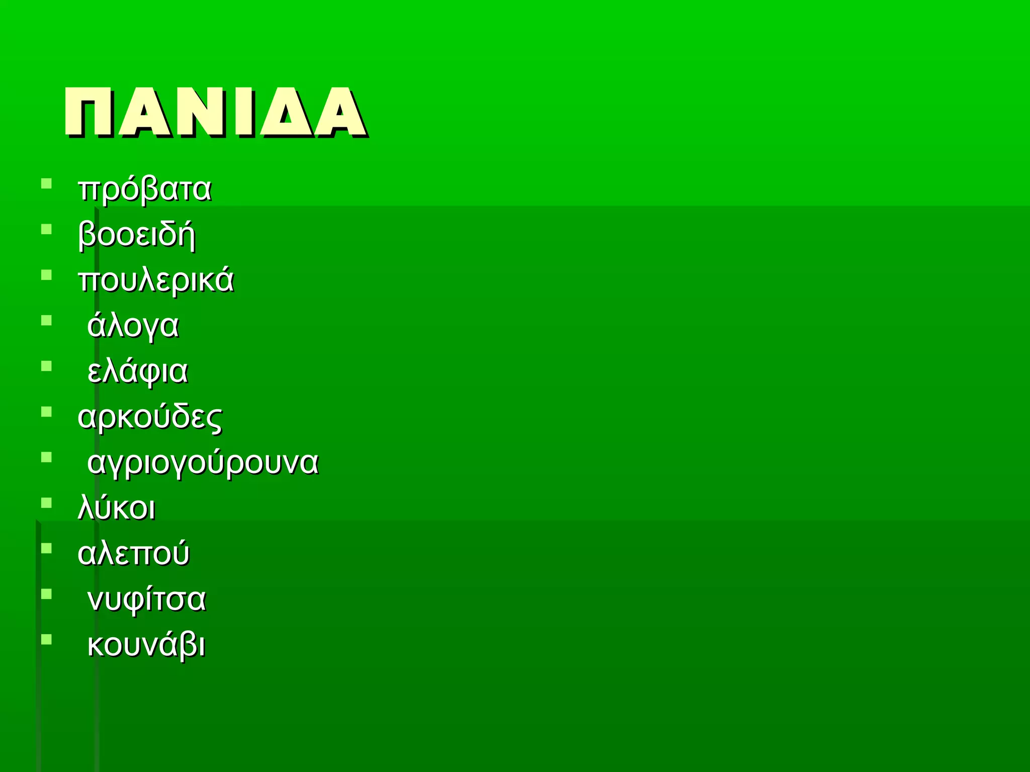 ΠΑΝΙΔΑΠΑΝΙΔΑ
 πρόβαταπρόβατα
 βοοειδήβοοειδή
 πουλερικάπουλερικά
 άλογαάλογα
 ελάφιαελάφια
 αρκούδεςαρκούδες
 αγριογούρουνααγριογούρουνα
 λύκοιλύκοι
 αλεπούαλεπού
 νυφίτσανυφίτσα
 κουνάβικουνάβι
 