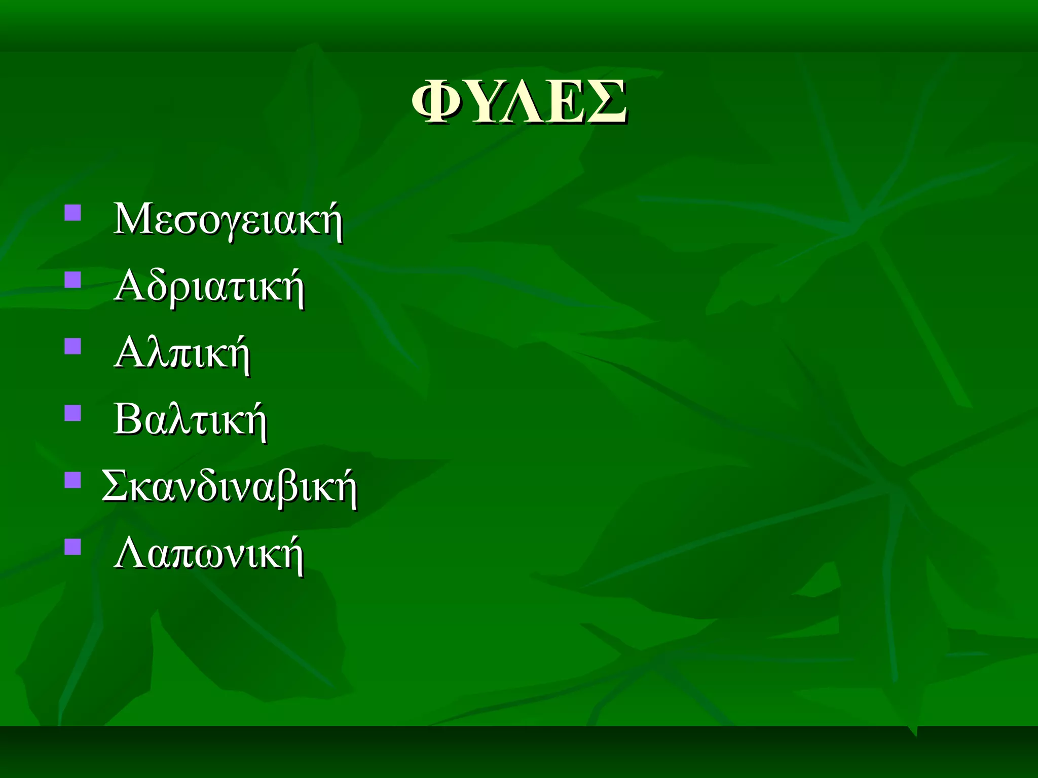 ΦΥΛΕΣΦΥΛΕΣ
 ΜεσογειακήΜεσογειακή
 ΑδριατικήΑδριατική
 ΑλπικήΑλπική
 ΒαλτικήΒαλτική
 ΣκανδιναβικήΣκανδιναβική
 ΛαπωνικήΛαπωνική
 