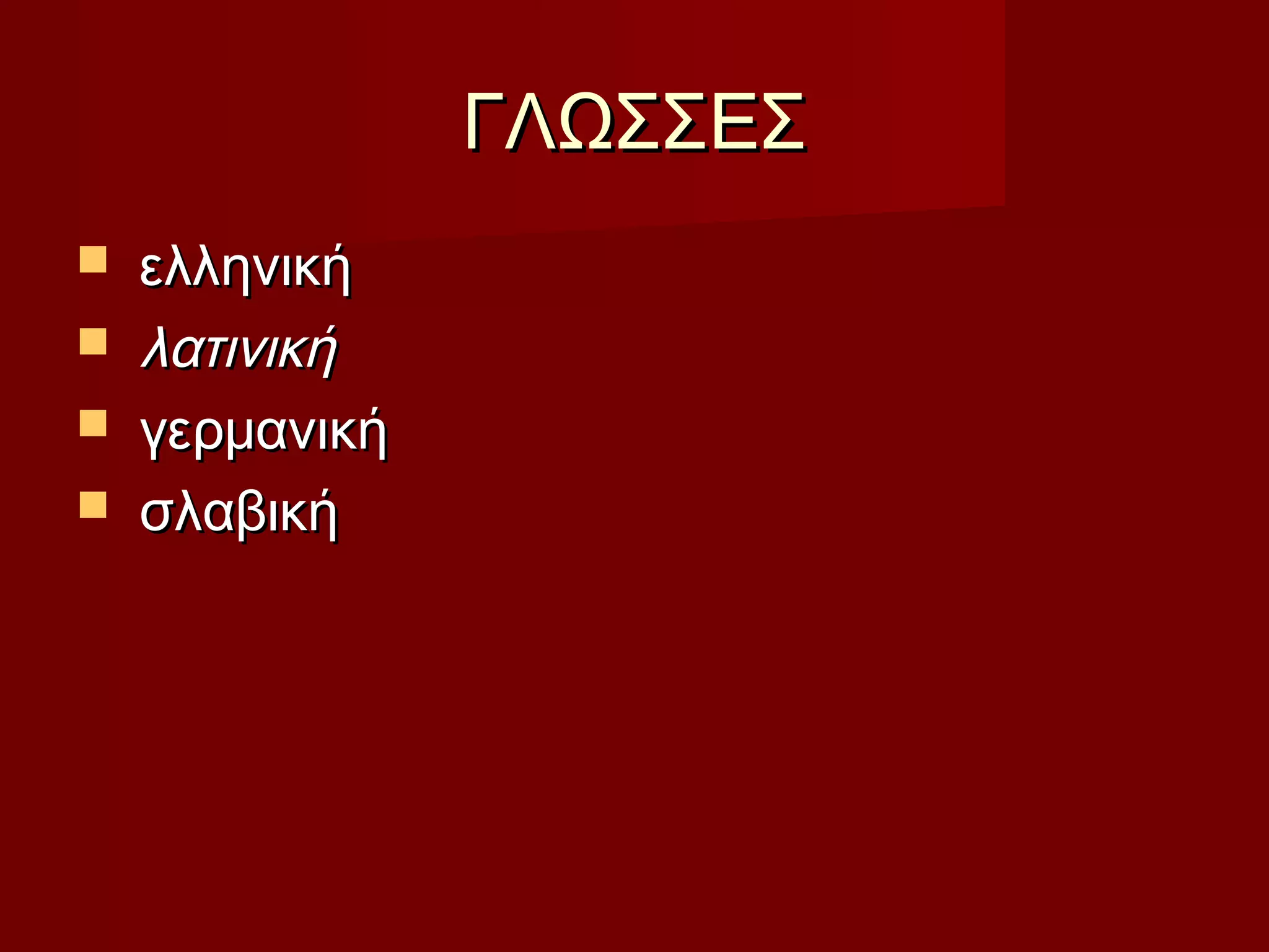 ΓΛΩΣΣΕΣΓΛΩΣΣΕΣ
 ελληνικήελληνική
 λατινικήλατινική
 γερμανικήγερμανική
 σλαβικήσλαβική
 
