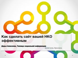 Дарья Алексеева, Теплица социальной информации
Social Camp, Ярославль
Как сделать сайт вашей НКО
эффективным
 