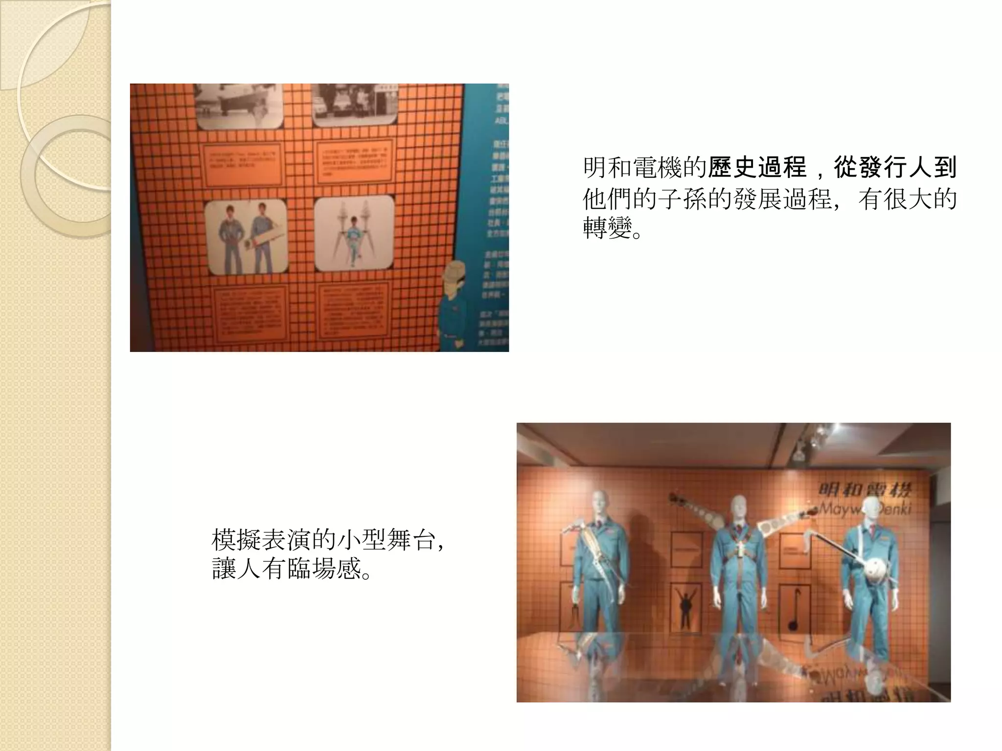 明和電機的歷史過程，從發行人到
他們的子孫的發展過程，有很大的
轉變。
模擬表演的小型舞台，
讓人有臨場感。
 