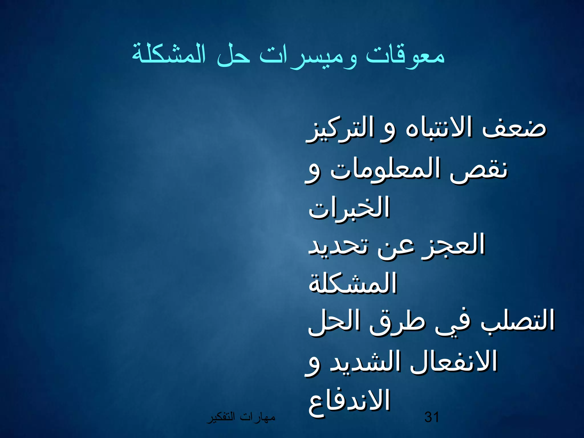 ‫التفكير‬ ‫مهارات‬ 31
‫المشكلة‬ ‫حل‬ ‫وميسرات‬ ‫معوقات‬
‫التركيز‬ ‫و‬ ‫النتباه‬ ‫ضعف‬‫التركيز‬ ‫و‬ ‫النتباه‬ ‫ضعف‬
‫و‬ ‫المعلومات‬ ‫نقص‬‫و‬ ‫المعلومات‬ ‫نقص‬
‫الخبرات‬‫الخبرات‬
‫تحديد‬ ‫عن‬ ‫العجز‬‫تحديد‬ ‫عن‬ ‫العجز‬
‫المشكلة‬‫المشكلة‬
‫الحل‬ ‫طرق‬ ‫في‬ ‫التصلب‬‫الحل‬ ‫طرق‬ ‫في‬ ‫التصلب‬
‫و‬ ‫الشديد‬ ‫النفعال‬‫و‬ ‫الشديد‬ ‫النفعال‬
‫الندفاع‬‫الندفاع‬
 