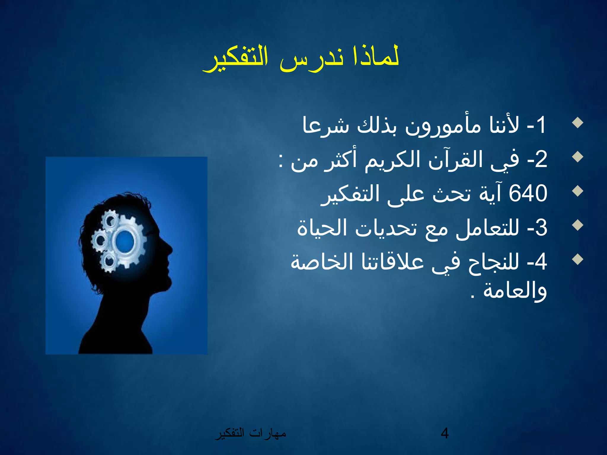 ‫التفكير‬ ‫مهارات‬ 4
‫التفكير‬ ‫ندرس‬ ‫لماذا‬
1‫شرعا‬ ‫بذلك‬ ‫مأمورون‬ ‫لنننا‬ -
2-: ‫من‬ ‫أكثر‬ ‫الكريم‬ ‫القرآن‬ ‫في‬
640‫التفكير‬ ‫على‬ ‫تحث‬ ‫آية‬
3‫الحياة‬ ‫تحديات‬ ‫مع‬ ‫للتعامل‬ -
4‫الخاصة‬ ‫علاقاتنا‬ ‫في‬ ‫للنجاح‬ -
. ‫والعامة‬
 