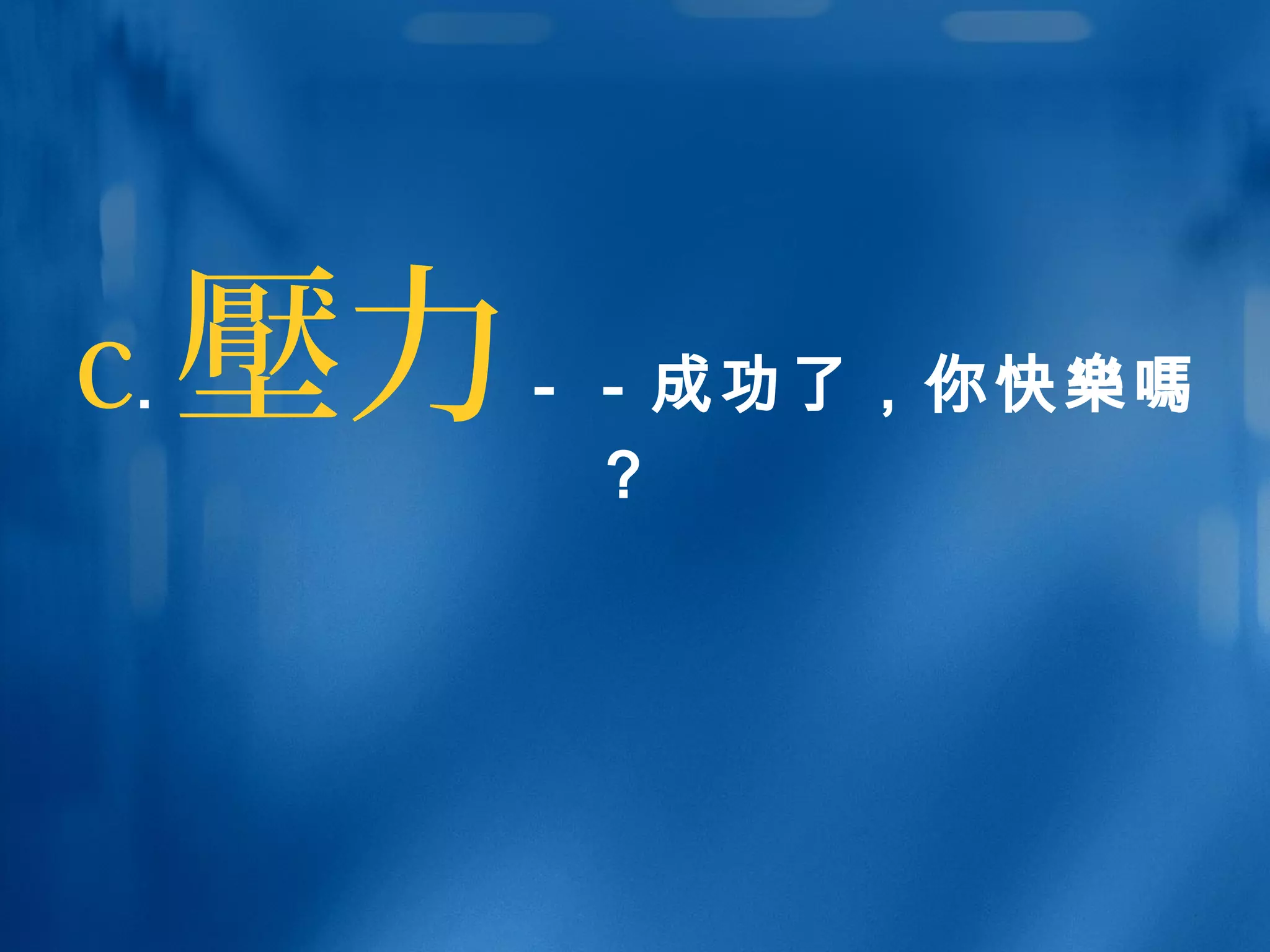 c. 壓力－－成功了，你快樂嗎
？
 