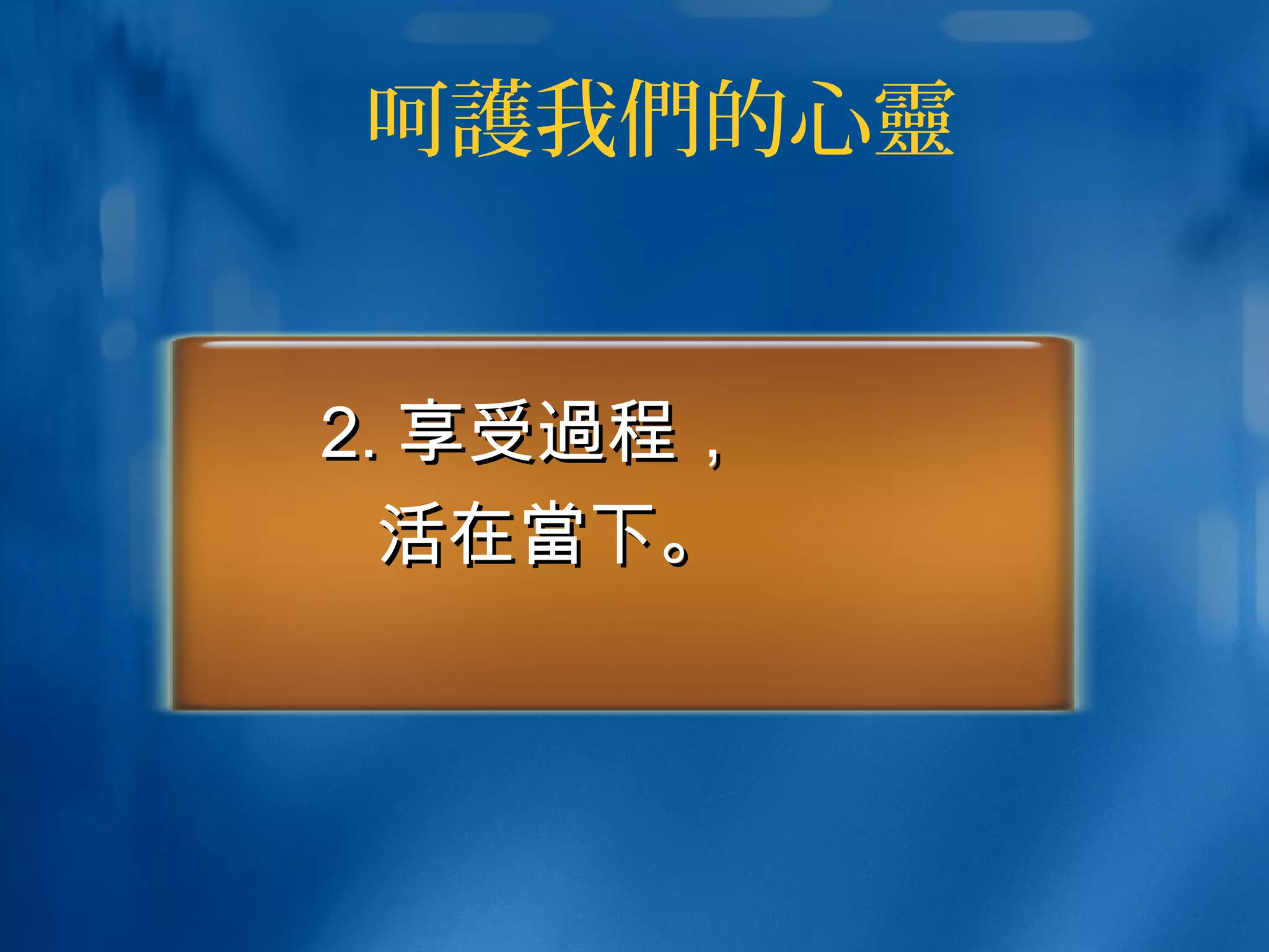 呵護我們的心靈
2.2. 享受享受過過程，程，
活在活在當當下。下。
 