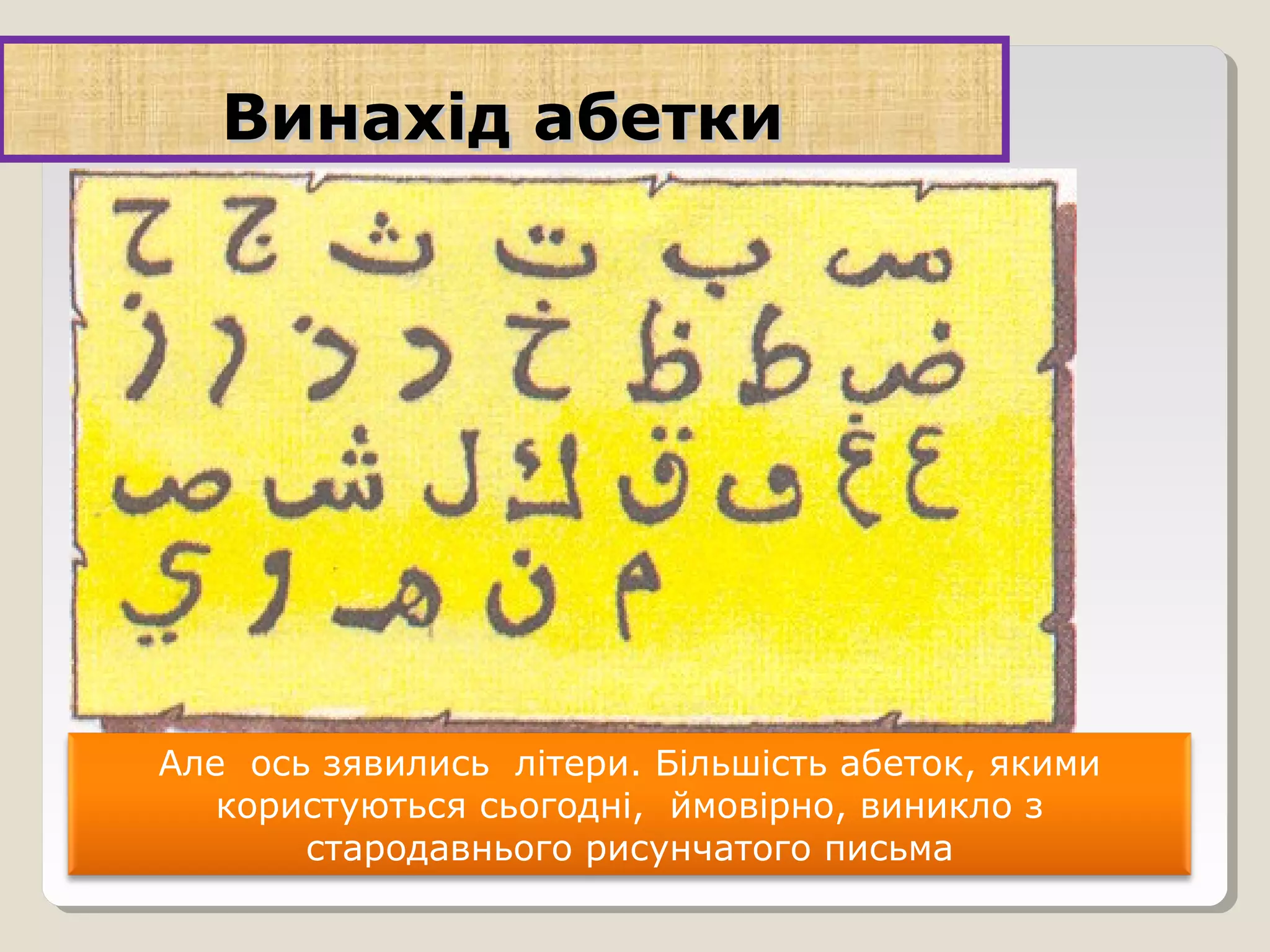 Винахід абеткиВинахід абетки
Але ось зявились літери. Більшість абеток, якими
користуються сьогодні, ймовірно, виникло з
стародавнього рисунчатого письма
 