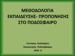 ΜΕΘΟΔΟΛΟΓΙΑ
ΕΚΡΑΙΔΕΥΣΗΣ- Ρ΢ΟΡΟΝΗΣΗΣ
ΣΤΟ ΡΟΔΟΣΦΑΙ΢Ο
Λευτζρθσ Καλογιρου
Ρροπονθτισ Ροδοςφαίρου
UEFA A
 