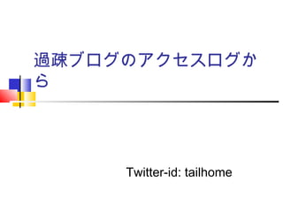 過疎ブログのアクセスログか
ら
Twitter-id: tailhome
 