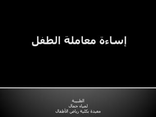 ‫انطجٛجخ‬
‫جًبل‬ ‫نًٛبء‬
‫األطفبل‬ ‫سٚبض‬ ‫ثكهٛخ‬ ‫يؼٛذح‬
 