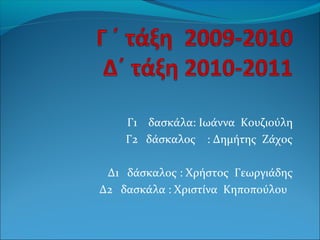 Γ1 δασκάλα: Ιωάννα Κουζιούλη
Γ2 δάσκαλος : Δημήτης Ζάχος
Δ1 δάσκαλος : Χρήστος Γεωργιάδης
Δ2 δασκάλα : Χριστίνα Κηποπούλου
 
