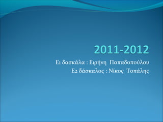 Ε1 δασκάλα : Ειρήνη Παπαδοπούλου
Ε2 δάσκαλος : Νίκος Τοπάλης
 