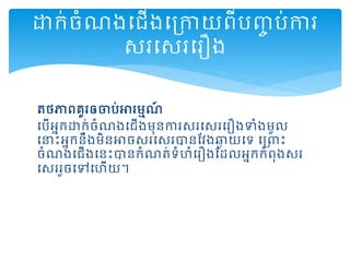ត្ថភាពគួរឲចប់អារមមណ៍
ដបើអនកោក់ចំណងដ ើងមុនការសរដសរដរឿងទំងមូល
ដនាះអនកនឹងមិនអាចសរដសរានតវងឆ្ា យដទ ដរពាះ
ចំណងដ ើងដនះានកំណត្់ទំហំដរឿងតដលអនកកំពុងសរ
ដសររួចដៅដហើយ។
ោក់ចំណងដ ើងដរកាយពីបញ្ច ប់ការ
សរដសរដរឿង
 
