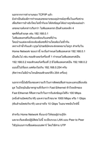 TCP/IP
4
192.168.0.1
Home Network 192.168.0.1
1
192.168.0.2 2 192.168.0.2
192.168.0.254
254
Fast Ethernet
Fast Ethernet 100 Mbps
( 1000 Mbps 1 Gbps
( 10 Gbps
Home Network
LAN Peer to Peer
UTP
 