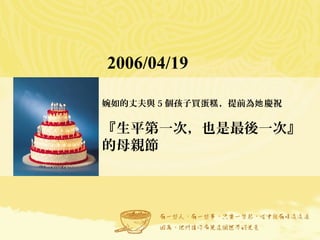 2006/04/19
婉如的丈夫與 5 個孩子買蛋 ，提前為 慶祝糕 她
『生平第一次，也是最後一次』
的母親節
 