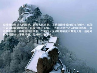 深呼吸能 助人們減壓，緩解失眠症 。主動調節呼吸的深度和頻率，就能幫 狀
有效放鬆繃緊的神經，舒緩焦慮的心情。一些因為壓力造成的頸部疼痛，通
過呼吸練習，疼痛感將會減弱。失眠的人也可用呼吸法來 助入睡。通過降幫
低呼吸節奏、平緩呼吸，能減輕失眠症 。狀
 