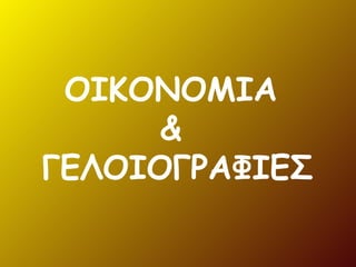 ΟΙΚΟΝΟΜΙΑ
&
ΓΕΛΟΙΟΓΡΑΦΙΕΣ
 