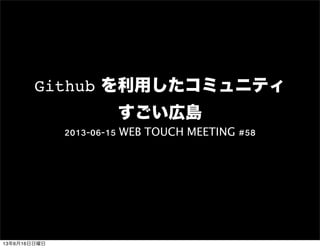 Github を利用したコミュニティ
すごい広島
2013-06-15 WEB TOUCH MEETING #58
13年6月16日日曜日
 