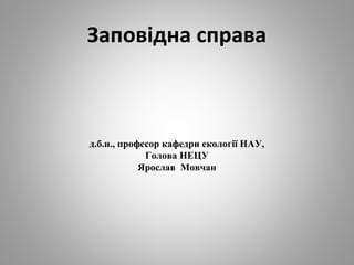 Заповідна справа
д.б.н., професор кафедри екології НАУ,
Голова НЕЦУ
Ярослав Мовчан
 