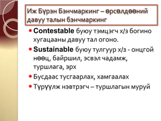 Contestable буюу тэмцэгч х/з богино
хугацааны давуу тал огоно.
Sustainable буюу тулгуур х/з - онцгой
нөөц, байршил, эсвэл чадамж,
туршлага, эрх
Бусдаас тусгаарлах, хамгаалах
Түрүүлж нэвтрэгч – туршлагын муруй
Иж Бүрэн Бэнчмаркинг – өрсөлдөөний
давуу талын бэнчмаркинг
 