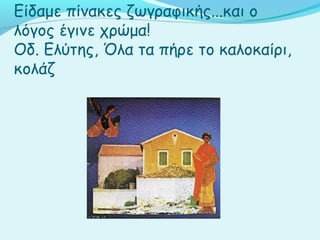 Είδαμε πίνακες ζωγραφικής...και ο
λόγος έγινε χρώμα!
Οδ. Ελύτης, Όλα τα πήρε το καλοκαίρι,
κολάζ
 