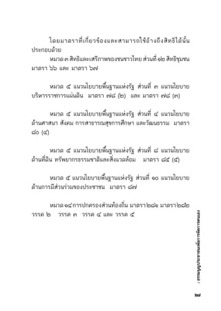 :ธรรมนูญประชาชนเพื่อการจัดการตนเอง
	 โดยมาตราที่เกี่ยวข้องและสามารถใช้อ้างถึงสิทธิได้นั้น
ประกอบด้วย
	 หมวด๓สิทธิและเสรีภาพของชนชาวไทยส่วนที่๑๒สิทธิชุมชน	
มาตรา ๖๖ และ มาตรา ๖๗
	 หมวด ๕ แนวนโยบายพื้นฐานแห่งรัฐ ส่วนที่ ๓ แนวนโยบาย	
บริหารราชการแผ่นดิน  มาตรา ๗๘ (๒)  และ มาตรา ๗๘ (๓)
	 หมวด ๕ แนวนโยบายพื้นฐานแห่งรัฐ ส่วนที่ ๔ แนวนโยบาย	
ด้านศาสนา สังคม การสาธารณสุขการศึกษา และวัฒนธรรม  มาตรา	
๘๐ (๔)
	 หมวด ๕ แนวนโยบายพื้นฐานแห่งรัฐ ส่วนที่ ๘ แนวนโยบาย	
ด้านที่ดิน ทรัพยากรธรรมชาติและสิ่งแวดล้อม   มาตรา ๘๕ (๕)
	 หมวด ๕ แนวนโยบายพื้นฐานแห่งรัฐ ส่วนที่ ๑๐ แนวนโยบาย	
ด้านการมีส่วนร่วมของประชาชน  มาตรา ๘๗
	 หมวด๑๔การปกครองส่วนท้องถิ่น  มาตรา๒๘๑  มาตรา๒๘๒	
วรรค ๒   วรรค ๓  วรรค ๔ และ วรรค ๕
๒๗
 