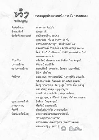 ·Ó¸ÃÃÁ¹ÙÞ
: ธรรมนูญประชาชนเพื่อการจัดการตนเอง
พิมพ์ครั้งแรก	 	 พฤษภาคม ๒๕๕๖
จำนวนพิมพ์	 	 ๕,๐๐๐ เล่ม
จัดพิมพ์และเผยแพร่	 สำนักงานปฏิรูป (สปร.)
	 	 	 ๑๒๖/๑๔๖  ชั้น ๔ อาคาร ๑๐ ชั้น
	 	 	 สถาบันบำราศนราดูร  ซอยติวานนท์ ๑๔
	 	 	 ถนนติวานนท์ อำเภอเมือง จังหวัดนนทบุรี ๑๑๐๐๐
	 	 	 โทร ๐๒-๙๖๕ ๙๕๓๑-๓ โทรสาร ๐๒-๙๖๕ ๙๕๓๔
	 	 	 www.reform.or.th
เรียบเรียง	 	 สลิลทิพย์ เชียงทอง และ อินทิรา วิทยสมบูรณ์
บรรณาธิการ	 	 ชัชวาลย์ ทองดีเลิศ
กองบรรณาธิการ	 พรรณทิพย์  เพชรมาก, จันทนา เบญจทรัพย์,
	 	 	 สิริกร เค้าภูไทย
ที่ปรึกษา	 	 ศ.ดร.เอนก เหล่าธรรมทัศน์, ศ.ดร.สุริชัย หวันแก้ว,  
	 	 	 รศ.ดร.บรรเจิด สิงคะเนติ, ผศ.ทศพล สมพงษ์
	 	 	 ไพสิฐ พาณิชยกุล, สน รูปสูง, โชคชัย ลิ้มประดิษฐ์
	 	 	 แก้ว สังข์ชู, สมสุข บุญญะบัญชา,
	 	 	 กรรณิการ์ บรรเทิงจิตร, บำรุง คะโยธา,
	 	 	 ภาณุวุธ บูระ, ชาติวัฒน์  ร่วมสุข, ฑิฆัมพร กองสอน
รูปเล่มและหน้าปก	 อินทิรา  วิทยสมบูรณ์
ภาพประกอบ	 	 ฑีฆทัศน์ สุวรรณเครือ
พิมพ์ที่	 	 	 ห้างหุ้นส่วนจำกัด บางกอกบล๊อก
ร่วมขับเคลื่อนโดย 	 คณะทำงานวิชาการเฉพาะประเด็น 	
	 	 	 “ธรรมนูญภาคประชาชน”  
	 	 	 สถาบันพัฒนาองค์กรชุมชน (องค์การมหาชน)
	 	 	 สำนักงานปฏิรูป (สปร.)
 