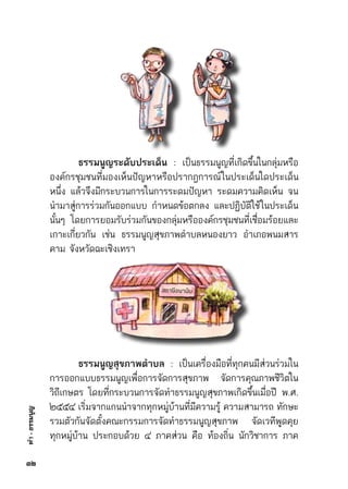 ทำ-ธรรมนูญ
	
	 ธรรมนูญระดับประเด็น : เป็นธรรมนูญที่เกิดขึ้นในกลุ่มหรือ	
องค์กรชุมชนที่มองเห็นปัญหาหรือปรากฎการณ์ในประเด็นใดประเด็น	
หนึ่ง แล้วจึงมีกระบวนการในการระดมปัญหา ระดมความคิดเห็น จน	
นำมาสู่การร่วมกันออกแบบ กำหนดข้อตกลง และปฏิบัติใช้ในประเด็น	
นั้นๆ โดยการยอมรับร่วมกันของกลุ่มหรือองค์กรชุมชนที่เชื่อมร้อยและ	
เกาะเกี่ยวกัน เช่น ธรรมนูญสุขภาพตำบลหนองยาว อำเภอพนมสาร	
คาม จังหวัดฉะเชิงเทรา  
	 ธรรมนูญสุขภาพตำบล : เป็นเครื่องมือที่ทุกคนมีส่วนร่วมใน	
การออกแบบธรรมนูญเพื่อการจัดการสุขภาพ จัดการคุณภาพชีวิตใน	
วิถีเกษตร โดยที่กระบวนการจัดทำธรรมนูญสุขภาพเกิดขึ้นเมื่อปี พ.ศ.	
๒๕๕๔ เริ่มจากแกนนำจากทุกหมู่บ้านที่มีความรู้ ความสามารถ ทักษะ	
รวมตัวกันจัดตั้งคณะกรรมการจัดทำธรรมนูญสุขภาพ จัดเวทีพูดคุย	
ทุกหมู่บ้าน ประกอบด้วย ๔ ภาคส่วน คือ ท้องถิ่น นักวิชาการ ภาค	
๓๒
 