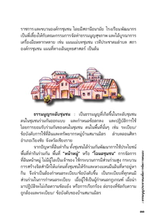 :ธรรมนูญประชาชนเพื่อการจัดการตนเอง
ราชการและขบวนองค์กรชุมชน    โดยมีสถานีอนามัย     โรงเรียนพัฒนากร	
เป็นพี่เลี้ยงให้กับคณะกรรมการจัดทำธรรมนูญสุขภาพและได้บูรณาการ	
เครื่องมือหลากหลาย เช่น แผนแม่บทชุมชน เวทีประชาคมตำบล สภา	
องค์กรชุมชน แผนที่ทางเดินยุทธศาสตร์ เป็นต้น
	 ธรรมนูญระดับชุมชน : เป็นธรรมนูญที่เกิดขึ้นในระดับชุมชน	
คนในชุมชนร่วมกันออกแบบ และกำหนดข้อตกลง และปฏิบัติการใช้	
โดยการยอมรับร่วมกันของคนในชุมชน คนในพื้นที่นั้นๆ เช่น ระเบียบ/	
ข้อบังคับการใช้ที่ดินและทรัพยากรหมู่บ้านสมานมิตร ตำบลดอนศิลา	
อำเภอเวียงชัย จังหวัดเชียงราย
	 จากปัญหาที่ดินทำกิน ทั้งชุมชนได้ร่วมกันพัฒนาการใช้ประโยชน์	
พื้นที่ทำกินร่วมกัน พื้นที่ “หน้าหมู่” หรือ “โฉนดชุมชน” การจัดการ	
ที่ดินหน้าหมู่ ไม่มีผู้ใดเป็นเจ้าของ ใช้กระบวนการมีส่วนร่วมสูง กระบวน	
การสร้างจิตสำนึกให้แก่คนทั้งชุมชนให้รักและหวงแหนผืนดินที่หาอยู่หา	
กิน  จึงจำเป็นต้องกำหนดระเบียบ/ข้อบังคับขึ้น  เป็นระเบียบที่ทุกคนมี	
ส่วนร่วมในการกำหนดระเบียบ  เมื่อผู้ใช้เป็นผู้กำหนดกฎเกณฑ์ เมื่อนำ	
มาปฏิบัติจะไม่เกิดความขัดแย้ง หรือการเรียกร้อง ต่อรองที่ขัดกับความ	
ถูกต้องและระเบียบ/ ข้อบังคับของบ้านสมานมิตร
๓๓
 