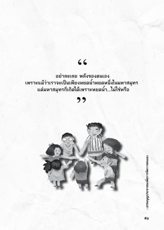 :ธรรมนูญประชาชนเพื่อการจัดการตนเอง
               อย่าละเลย พลังของตนเอง
เพราะแม้ว่าเราจะเป็นเพียงหยดน้ำหยดหนึ่งในมหาสมุทร
      แต่มหาสมุทรก็เกิดได้เพราะหยดน้ำ...ไม่ใช่หรือ
“
”
๕๑
 