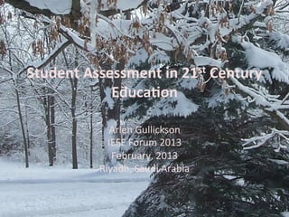 Student	
  Assessment	
  in	
  21st	
  Century	
  
Educa4on	
  
	
  
Arlen	
  Gullickson	
  
IEFE	
  Forum	
  2013	
  	
  
February,	
  2013	
  
Riyadh,	
  Saudi	
  Arabia	
  
1	
  
 