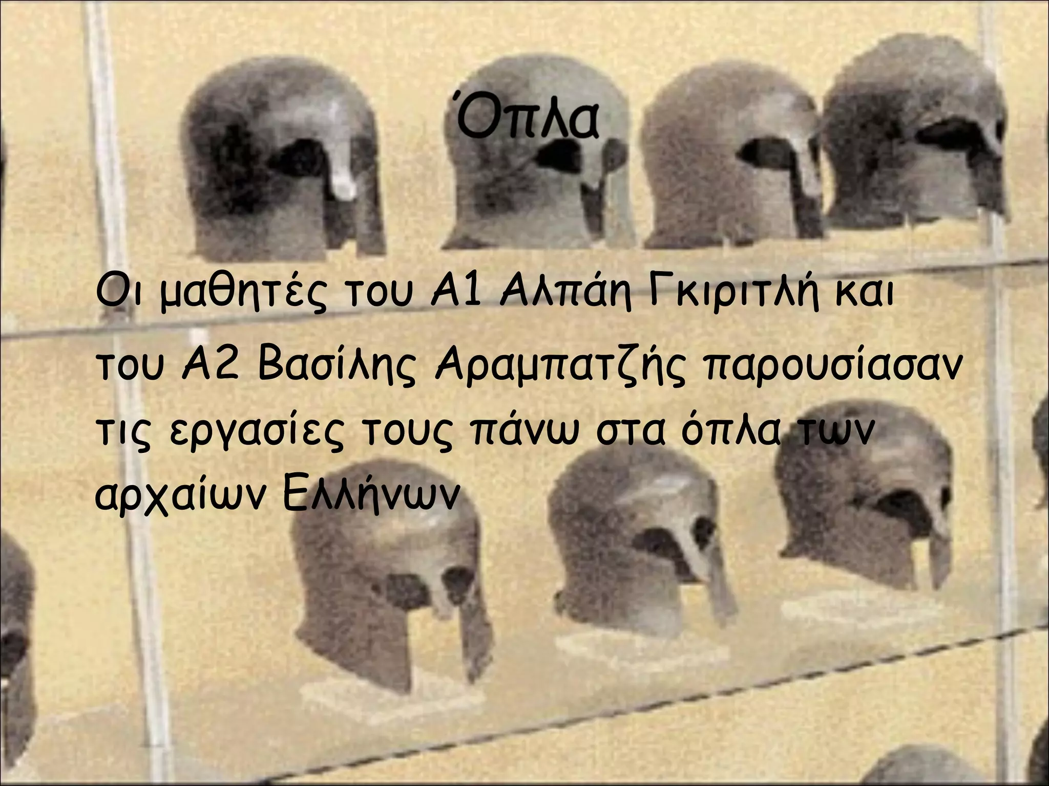 Οι μαθητές του Α1 Αλπάη Γκιριτλή και
του Α2 Βασίλης Αραμπατζής παρουσίασαν
τις εργασίες τους πάνω στα όπλα των
αρχαίων Ελλήνων
 